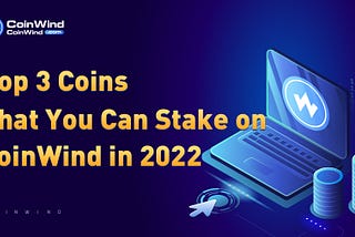 Top 3 Coins That You Can Stake on CoinWind in 2022
