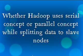 Discussion on how Hadoop splits data serially or parallelly