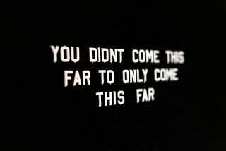 you didn’t come this far to only come this far. When the words won’t come