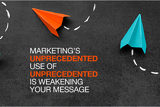 Marketing’s Unprecedented Use of “Unprecedented” is Weakening Your Message