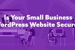 Is Your Small Business WordPress Website Secure?