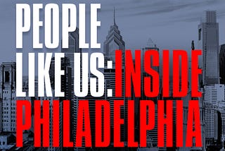 Introducing a Very Special New Podcast…People Like Us: Inside Philadelphia