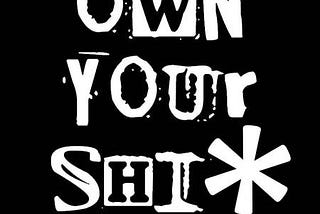 Own your Sh*t!