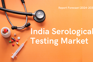 India Serological Testing Market: Increased Testing Capacity Boosts Market Growth
