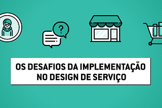 Os desafios da implementação no design de serviço