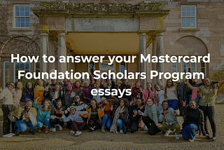 How to answer your Mastercard Foundation Scholars Program essays (with real essay example)