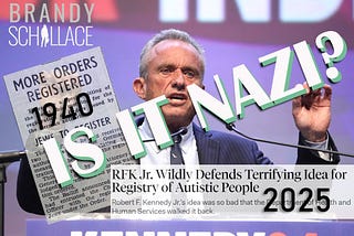 A collage image of RFK Jr with his mouth open, a 1940 article about Jews being made to register, and the 2025 headline about a registry for autistic people. Overlaied: the words IS IT NAZI? and Brandy’s name/logo
