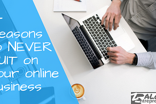 4 Reasons Why You Should Never Quit On Your Online Business