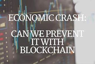 Economic Crash: Can We Prevent It with Blockchain?