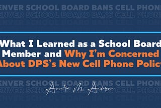 What I Learned as a School Board Member — and Why I’m Concerned About DPS’s New Cell Phone Policy
