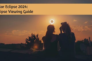 Solar Eclipse 2024: Eclipse Viewing Guide