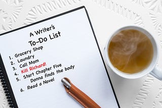 A notepad, pen, steaming cup of tea. A Writer’s To do list: Groceries, Call Mom, Kill Richard, Finish Chapter Four, Read