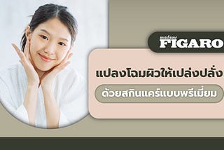 Madame Figaro TH แปลงโฉมผิวคุณให้เปล่งปลั่งด้วยสกินแคร์แบบพรีเมี่ยม
