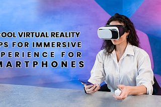 10 Cool Virtual Reality Apps for Immersive Experience for Smartphones
