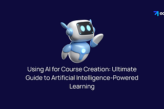Using AI for Course Creation: Ultimate Guide to Artificial Intelligence-Powered Learning