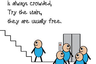 The elevator to success is always crowded,
Try the stairs, they are usually free.