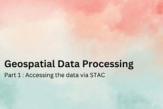 Geospatial Data Processing using Python [Part 1-Accessing The Dataset via STAC]