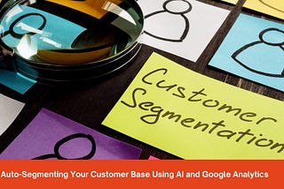 Auto-Segmenting Your Customer Base Using AI and Google Analytics