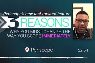 Periscope’s new fast forward feature: 3 reasons why you must change the way you scope