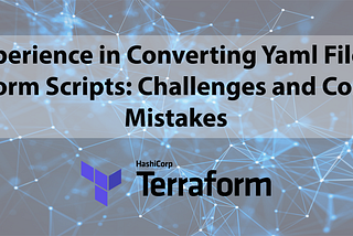 My experience in converting Yaml files into Terraform scripts: Challenges and Common mistakes