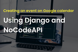 How to create an event on Google calendar using Django and NoCodeAPI
