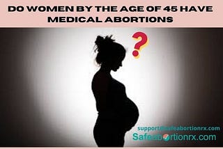Do Women By The Age Of 45 Have Medical Abortions