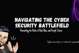 Navigating the Cybersecurity Battlefield: Unraveling the Roles of Red, Blue, and Purple Teams