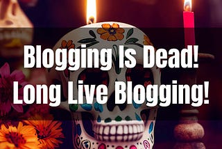 Blogging Is Dead! Long Live Blogging!