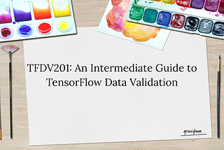 TFDV201: An Intermediate Guide to TensorFlow Data Validation