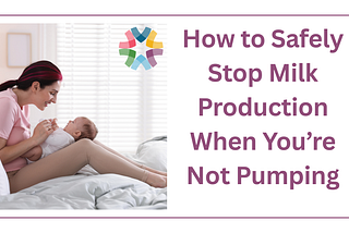 How to Safely Stop Milk Production When You’re Not Pumping