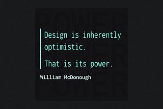 A feature image with the quote “Design is inherently optimistic. That is its power.” from William McDonough