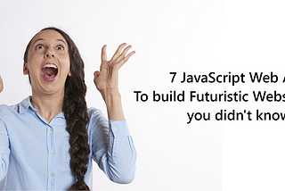 7 JavaScript Web APIs to build Futuristic Websites you didn’t know🤯