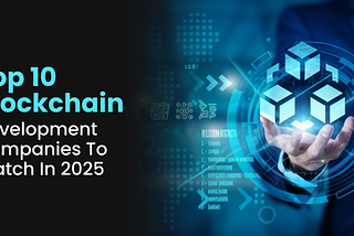 Top 10 Blockchain Development Companies to Watch in 2025