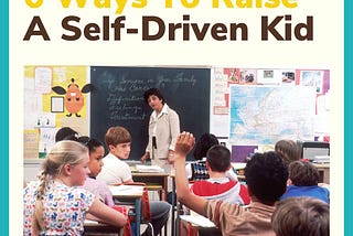 6 Ways To Raise A Self-Driven Kid