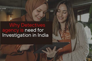 Why Detectives agency is need for Investigation in India