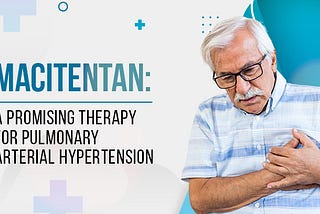 Unlocking Hope: The Benefits of Macitentan in Managing Pulmonary Arterial Hypertension