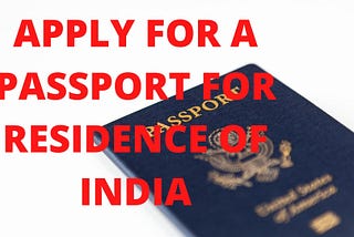 APPLY FOR A PASSPORT FOR RESIDENCE OF INDIA