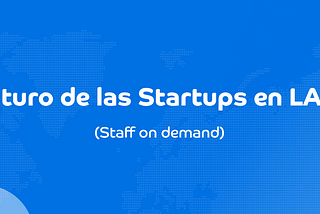 Staff on demand: El Futuro de las Startups en LATAM
