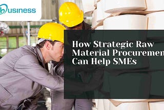 How Strategic Raw Material Procurement Can Help SMEs