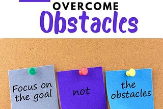 How to Overcome Obstacles. Focus on the goal not the obstacles.