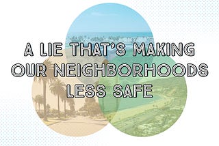 A Lie That’s Making Our Neighborhoods Less Safe