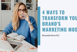 4 Ways to Transform Your Brand’s Marketing Model
