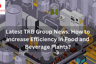 Latest TRB Group News: How to Increase Efficiency in Food and Beverage Plants?