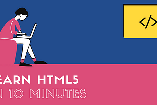Learn HTML5 in 10 minutes.
