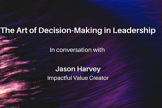 The Art of Decision-Making in Leadership- in conversation with Jason Harvey