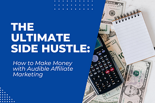 The Ultimate Side Hustle: How to Make Money with Audible Affiliate Marketing