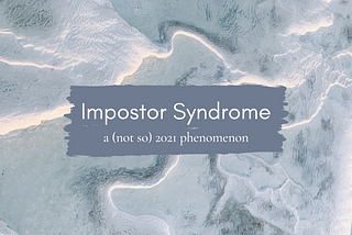 Impostor Syndrome: a (not so) 2021 phenomenon