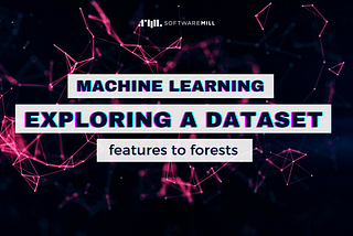 Exploring a Dataset — Episode Three — Features to Forests