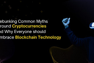 Uncovering Common Myths Around Cryptocurrencies
And Why Everyone Should Embrace Blockchain…