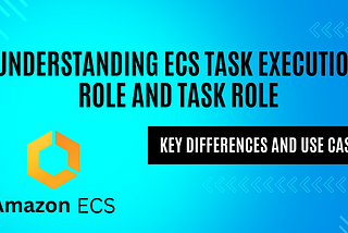 Understanding ECS Task Execution Role and Task Role: Key Differences and Use Cases